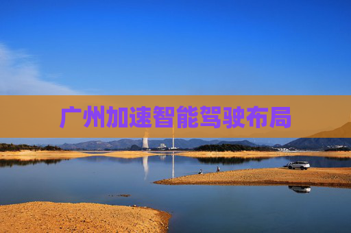 广州加速智能驾驶布局