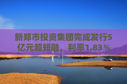 新郑市投资集团完成发行5亿元超短融，利率1.83％