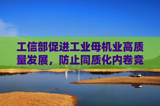 工信部促进工业母机业高质量发展，防止同质化内卷竞争