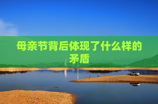 母亲节背后体现了什么样的矛盾