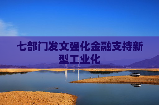 七部门发文强化金融支持新型工业化