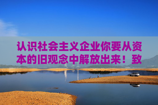 认识社会主义企业你要从资本的旧观念中解放出来！致江南一书生