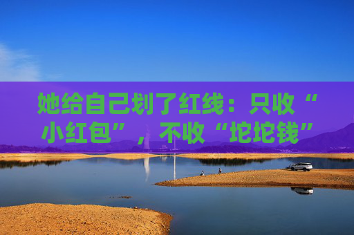 她给自己划了红线：只收“小红包”，不收“坨坨钱”