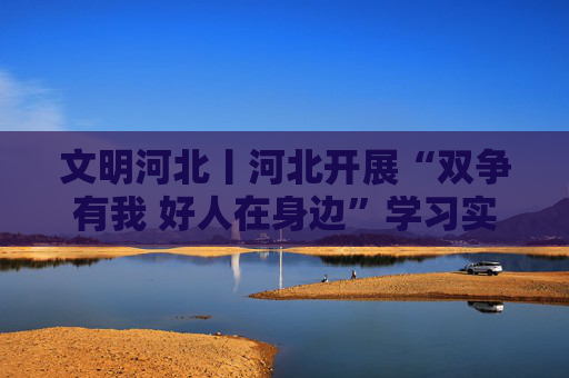 文明河北丨河北开展“双争有我 好人在身边”学习实践活动