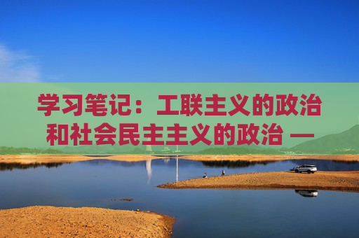 学习笔记：工联主义的政治和社会民主主义的政治 ——列宁《怎么办》学习笔记3