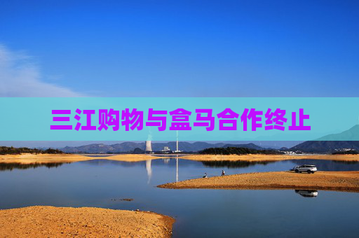 三江购物与盒马合作终止