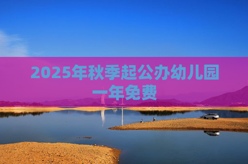 2025年秋季起公办幼儿园一年免费
