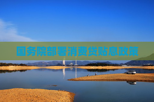 国务院部署消费贷贴息政策