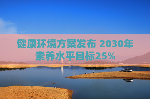 健康环境方案发布 2030年素养水平目标25%