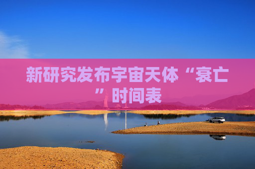 新研究发布宇宙天体“衰亡”时间表