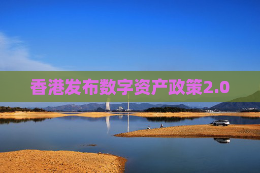 香港发布数字资产政策2.0