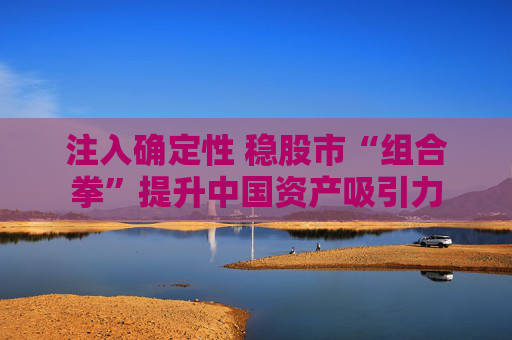 注入确定性 稳股市“组合拳”提升中国资产吸引力