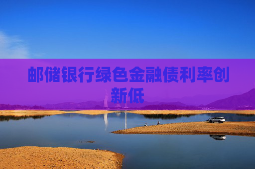 邮储银行绿色金融债利率创新低