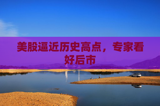 美股逼近历史高点，专家看好后市