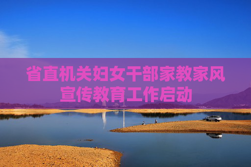 省直机关妇女干部家教家风宣传教育工作启动