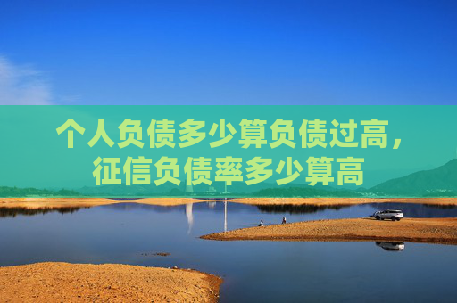 个人负债多少算负债过高，征信负债率多少算高