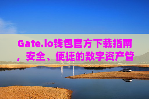 Gate.io钱包官方下载指南，安全、便捷的数字资产管理 gate.io钱包官方下载