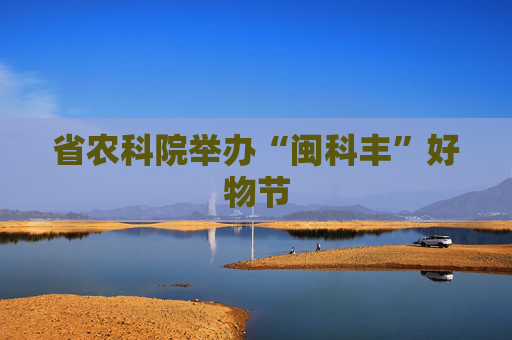 省农科院举办“闽科丰”好物节