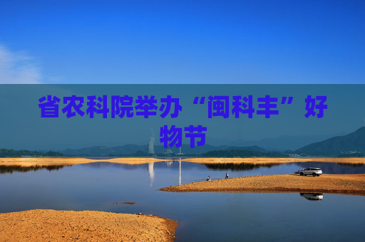 省农科院举办“闽科丰”好物节