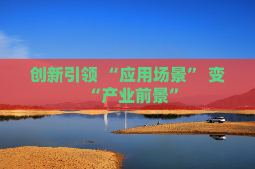 创新引领 “应用场景” 变“产业前景”