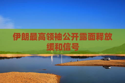 伊朗最高领袖公开露面释放缓和信号