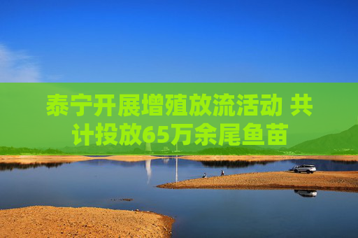 泰宁开展增殖放流活动 共计投放65万余尾鱼苗
