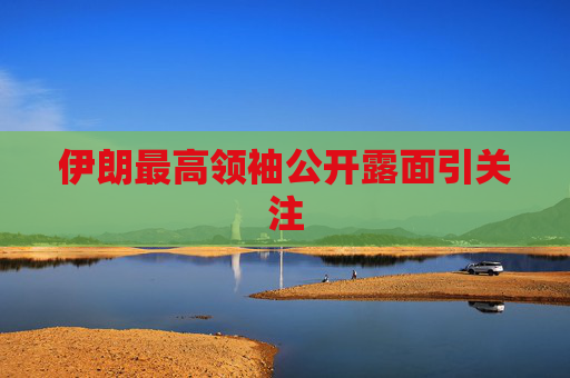 伊朗最高领袖公开露面引关注