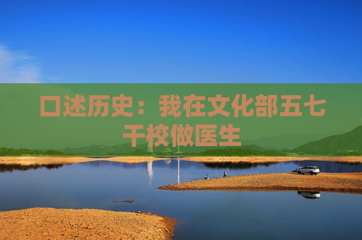 口述历史：我在文化部五七干校做医生