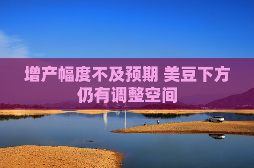 增产幅度不及预期 美豆下方仍有调整空间