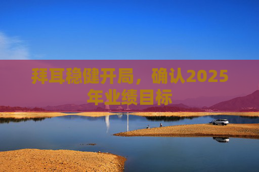 拜耳稳健开局，确认2025年业绩目标