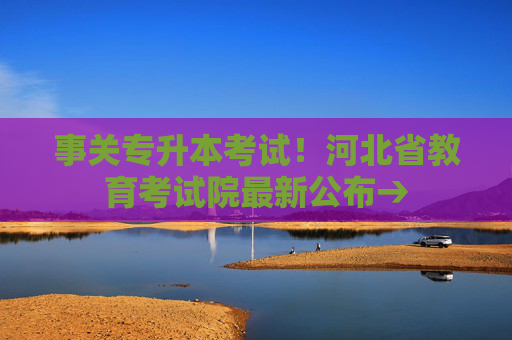 事关专升本考试！河北省教育考试院最新公布→