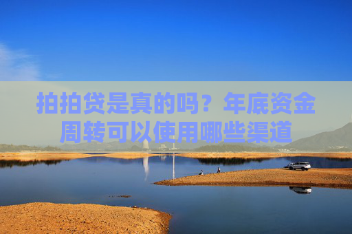 拍拍贷是真的吗？年底资金周转可以使用哪些渠道