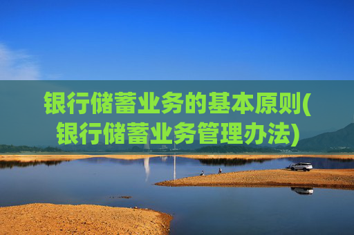 银行储蓄业务的基本原则(银行储蓄业务管理办法)