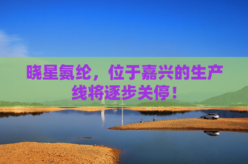 晓星氨纶，位于嘉兴的生产线将逐步关停！