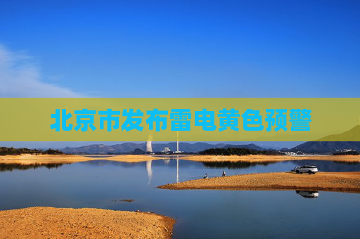 北京市发布雷电黄色预警