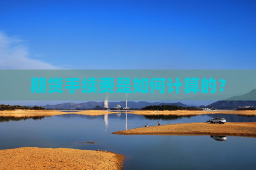 期货手续费是如何计算的？