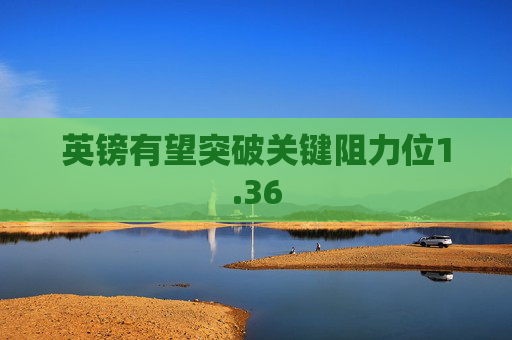 英镑有望突破关键阻力位1.36