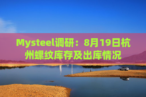 Mysteel调研：8月19日杭州螺纹库存及出库情况