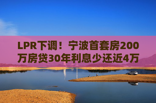 LPR下调！宁波首套房200万房贷30年利息少还近4万