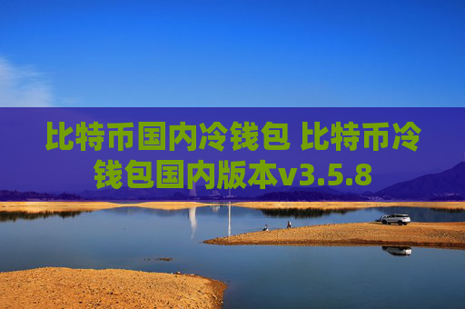 比特币国内冷钱包 比特币冷钱包国内版本v3.5.8