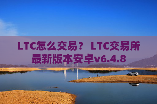 LTC怎么交易？ LTC交易所最新版本安卓v6.4.8
