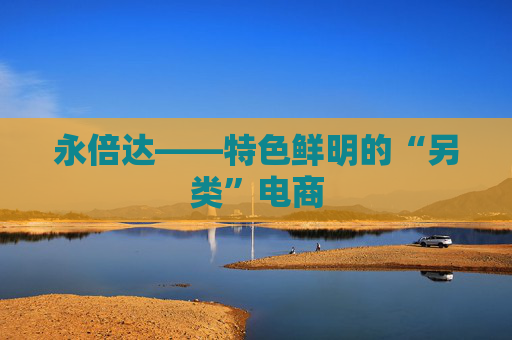 永倍达——特色鲜明的“另类”电商