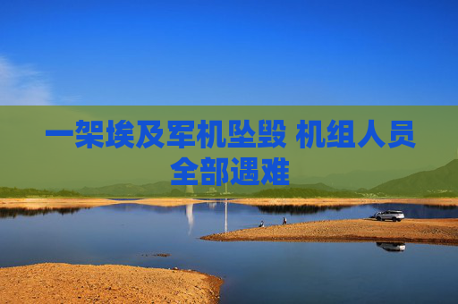 一架埃及军机坠毁 机组人员全部遇难