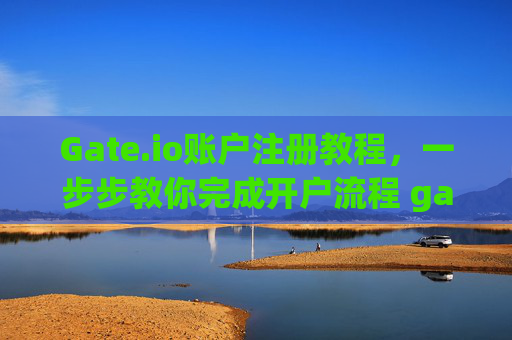 Gate.io账户注册教程，一步步教你完成开户流程 gate.io账户怎么注册