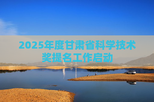 2025年度甘肃省科学技术奖提名工作启动