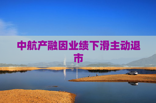 中航产融因业绩下滑主动退市