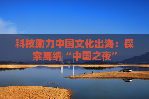 科技助力中国文化出海：探索戛纳“中国之夜”