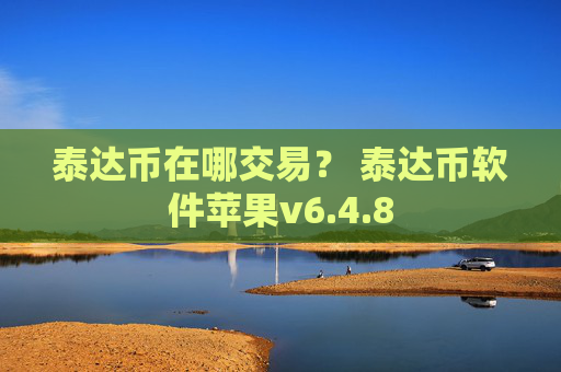 泰达币在哪交易？ 泰达币软件苹果v6.4.8