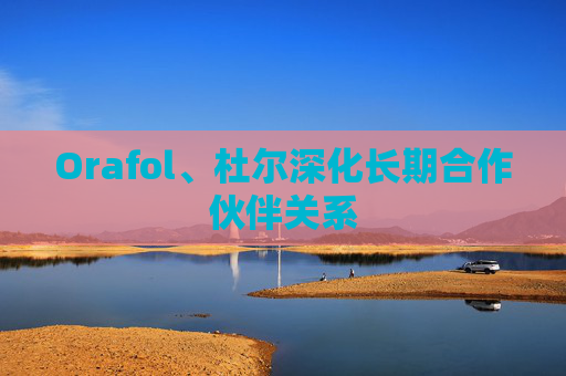 Orafol、杜尔深化长期合作伙伴关系