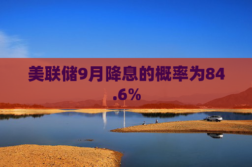 美联储9月降息的概率为84.6%